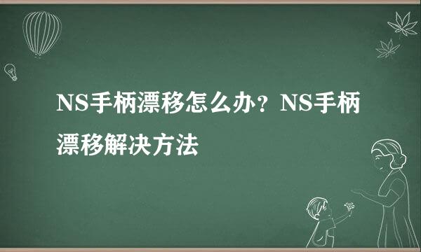 NS手柄漂移怎么办？NS手柄漂移解决方法