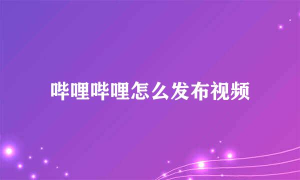 哔哩哔哩怎么发布视频
