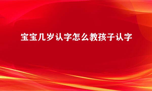 宝宝几岁认字怎么教孩子认字