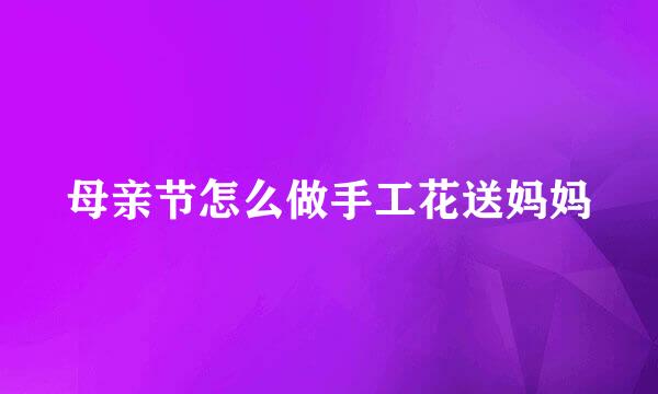 母亲节怎么做手工花送妈妈