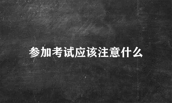 参加考试应该注意什么