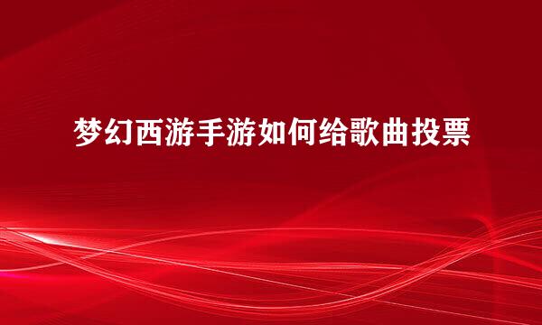 梦幻西游手游如何给歌曲投票
