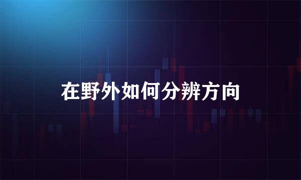 在野外如何分辨方向