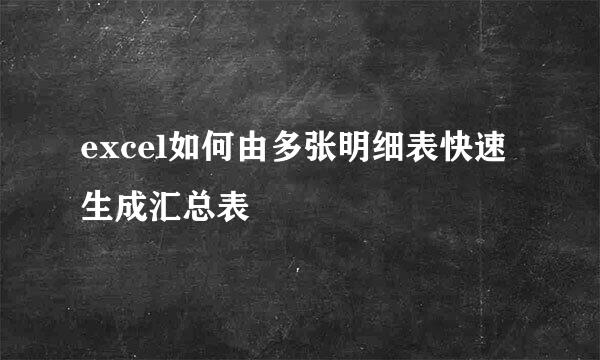 excel如何由多张明细表快速生成汇总表