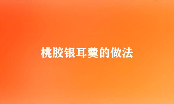 桃胶银耳羹的做法