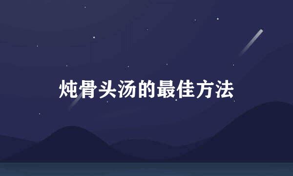 炖骨头汤的最佳方法