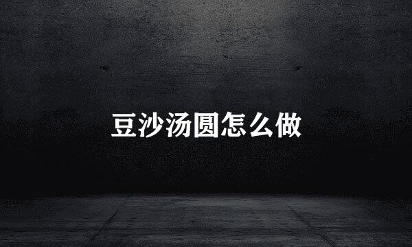 豆沙汤圆怎么做