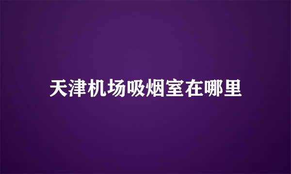 天津机场吸烟室在哪里