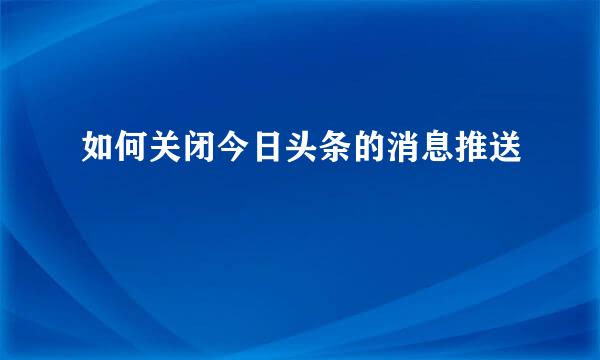 如何关闭今日头条的消息推送