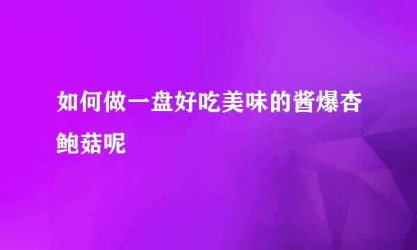 如何做一盘好吃美味的酱爆杏鲍菇呢