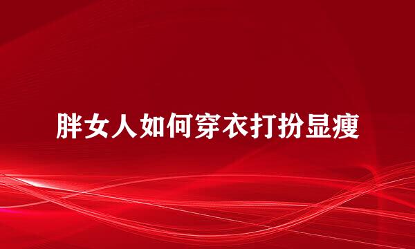 胖女人如何穿衣打扮显瘦