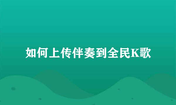 如何上传伴奏到全民K歌