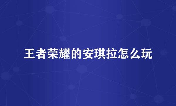 王者荣耀的安琪拉怎么玩