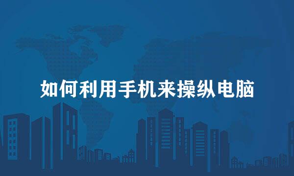 如何利用手机来操纵电脑