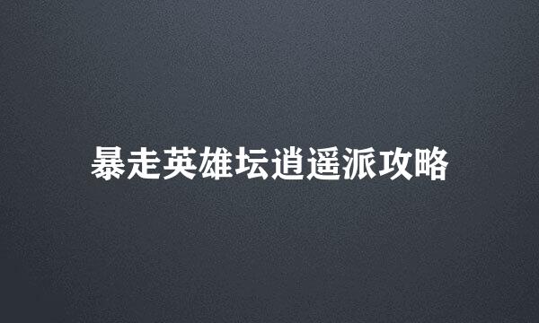 暴走英雄坛逍遥派攻略