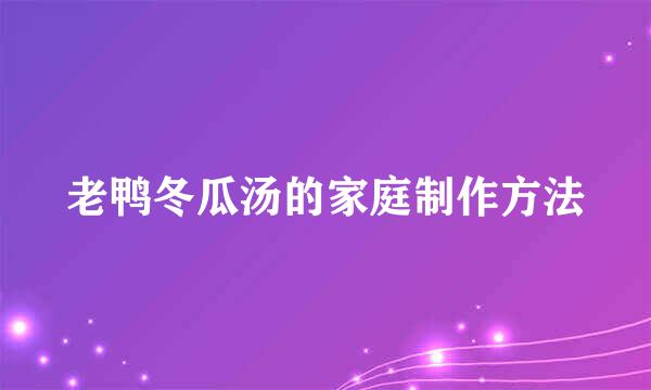 老鸭冬瓜汤的家庭制作方法