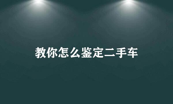 教你怎么鉴定二手车