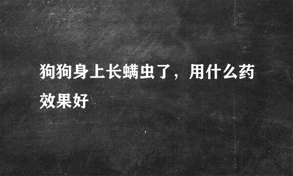 狗狗身上长螨虫了，用什么药效果好