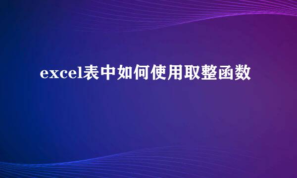 excel表中如何使用取整函数