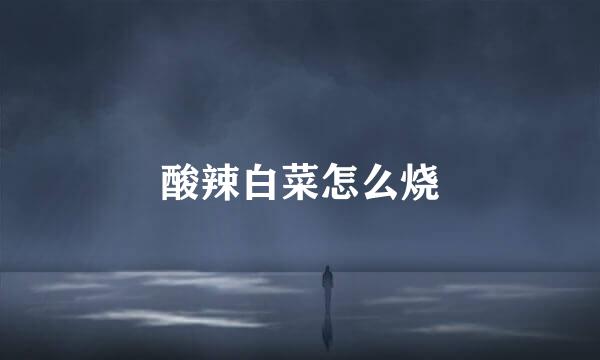 酸辣白菜怎么烧