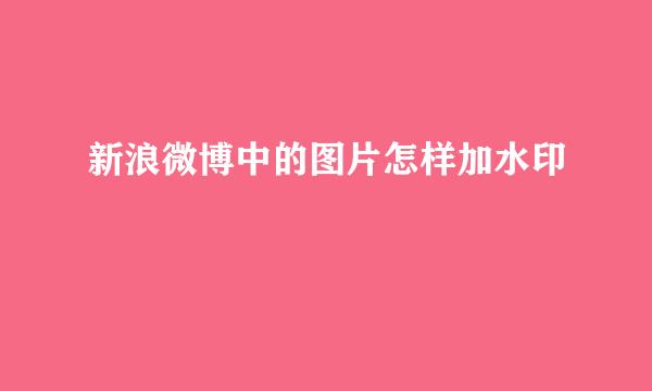 新浪微博中的图片怎样加水印