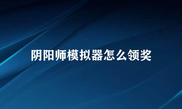 阴阳师模拟器怎么领奖