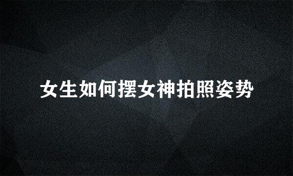 女生如何摆女神拍照姿势