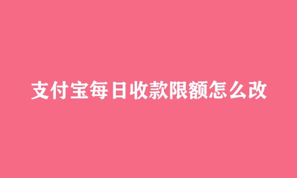 支付宝每日收款限额怎么改