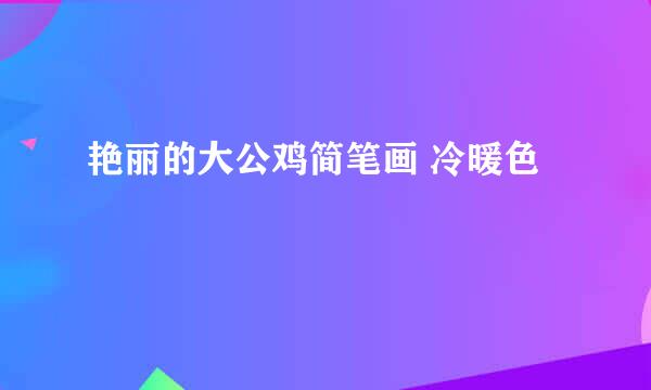 艳丽的大公鸡简笔画 冷暖色