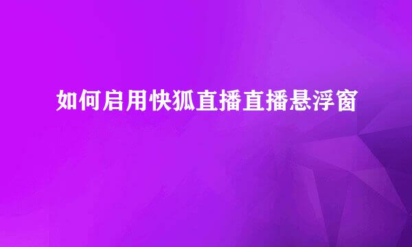 如何启用快狐直播直播悬浮窗