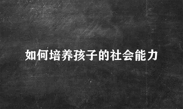 如何培养孩子的社会能力