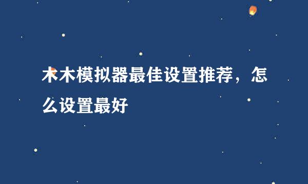 木木模拟器最佳设置推荐，怎么设置最好