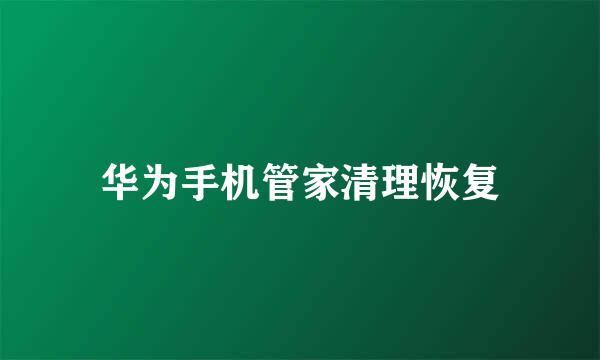 华为手机管家清理恢复