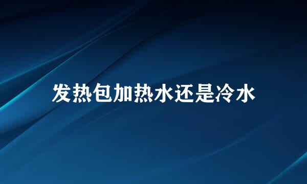 发热包加热水还是冷水