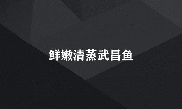 鲜嫩清蒸武昌鱼