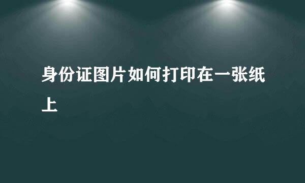身份证图片如何打印在一张纸上