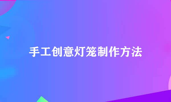 手工创意灯笼制作方法
