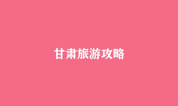 甘肃旅游攻略