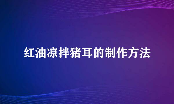红油凉拌猪耳的制作方法