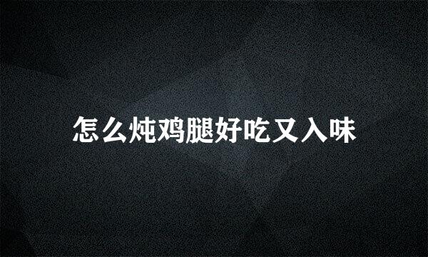 怎么炖鸡腿好吃又入味