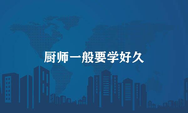 厨师一般要学好久