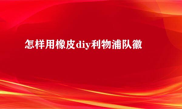 怎样用橡皮diy利物浦队徽