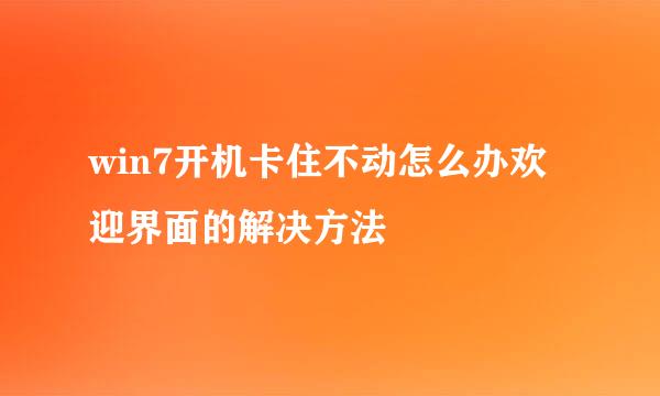 win7开机卡住不动怎么办欢迎界面的解决方法