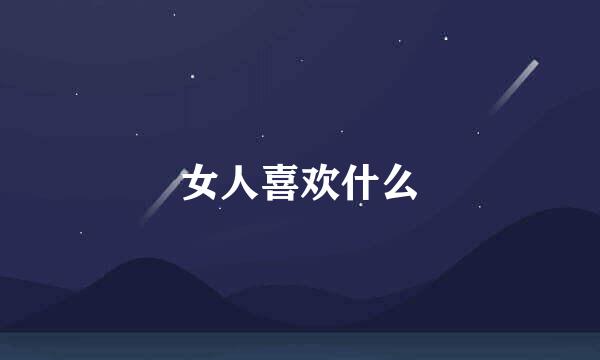 女人喜欢什么