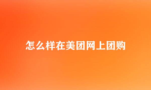 怎么样在美团网上团购