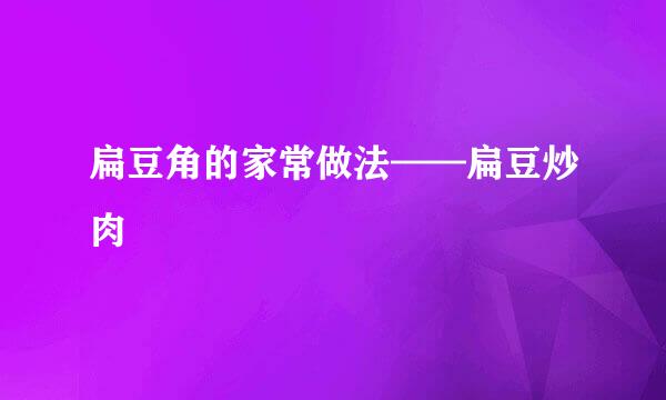 扁豆角的家常做法——扁豆炒肉
