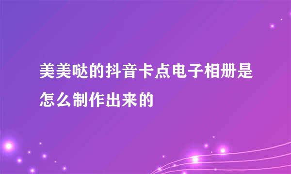美美哒的抖音卡点电子相册是怎么制作出来的