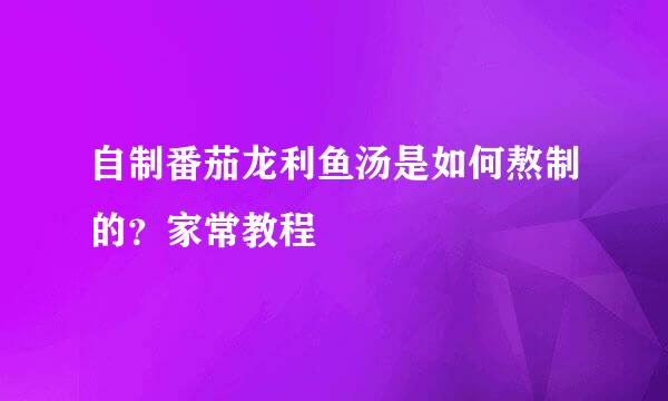 自制番茄龙利鱼汤是如何熬制的？家常教程