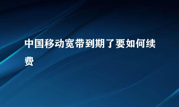 中国移动宽带到期了要如何续费