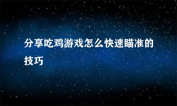 分享吃鸡游戏怎么快速瞄准的技巧